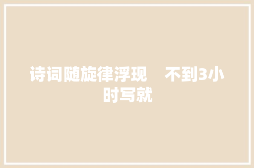 诗词随旋律浮现　不到3小时写就