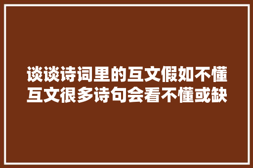 谈谈诗词里的互文假如不懂互文很多诗句会看不懂或缺点解读