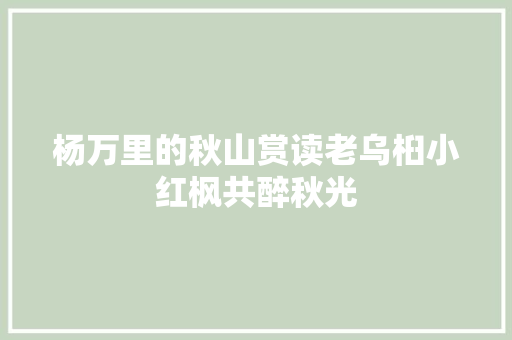 杨万里的秋山赏读老乌桕小红枫共醉秋光