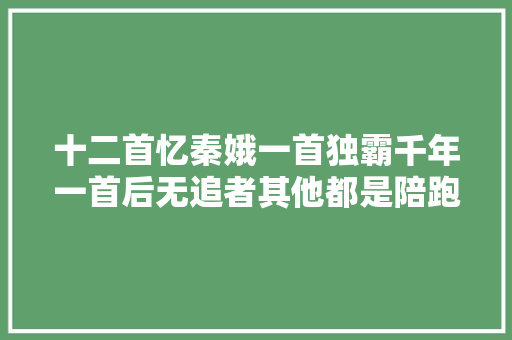 十二首忆秦娥一首独霸千年一首后无追者其他都是陪跑