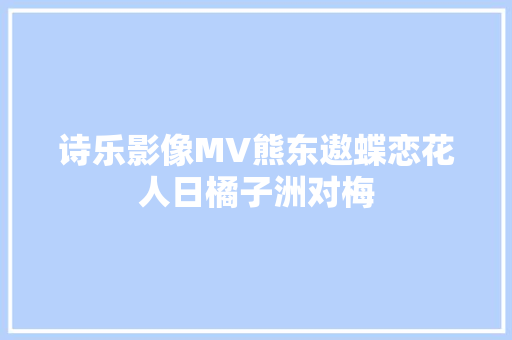 诗乐影像MV熊东遨蝶恋花人日橘子洲对梅
