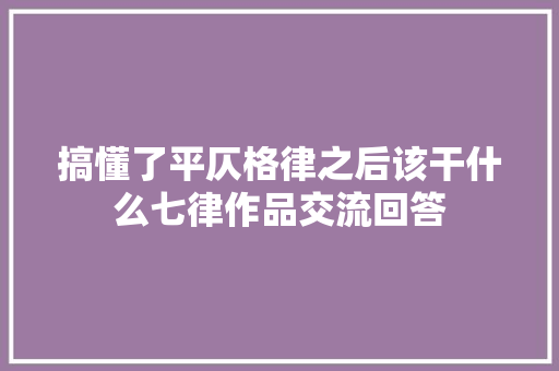搞懂了平仄格律之后该干什么七律作品交流回答