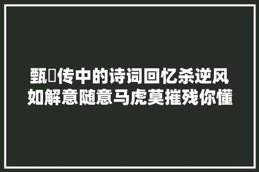 甄嬛传中的诗词回忆杀逆风如解意随意马虎莫摧残你懂了吗