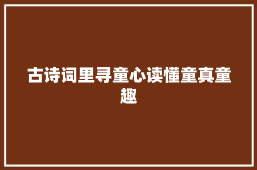 古诗词里寻童心读懂童真童趣