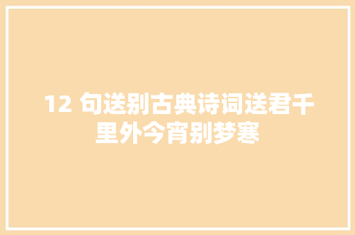 12 句送别古典诗词送君千里外今宵别梦寒