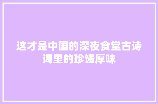 这才是中国的深夜食堂古诗词里的珍馐厚味