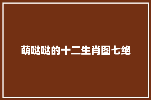萌哒哒的十二生肖图七绝