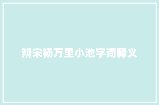 辨宋杨万里小池字词释义