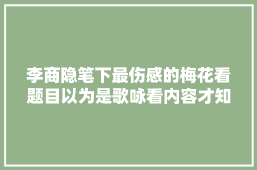 李商隐笔下最伤感的梅花看题目以为是歌咏看内容才知是怨恨