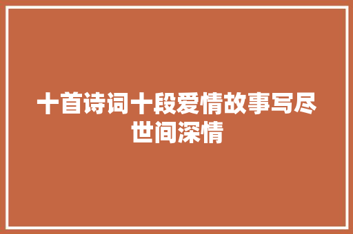十首诗词十段爱情故事写尽世间深情
