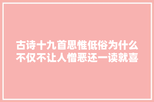 古诗十九首思惟低俗为什么不仅不让人憎恶还一读就喜好