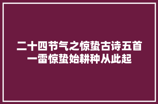 二十四节气之惊蛰古诗五首一雷惊蛰始耕种从此起