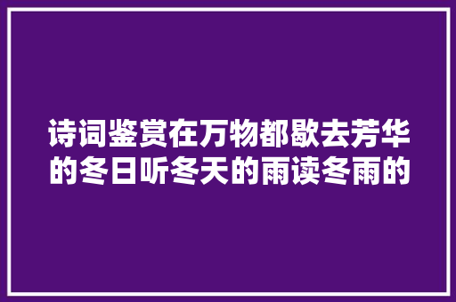 诗词鉴赏在万物都歇去芳华的冬日听冬天的雨读冬雨的诗