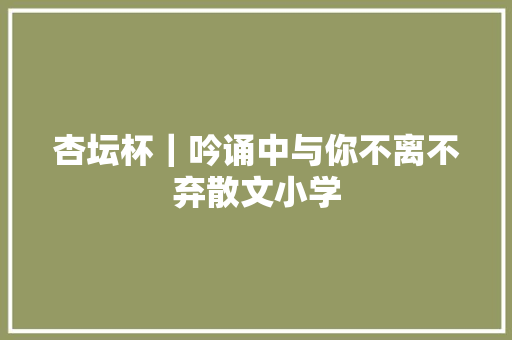 杏坛杯｜吟诵中与你不离不弃散文小学