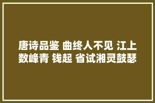 唐诗品鉴 曲终人不见 江上数峰青 钱起 省试湘灵鼓瑟
