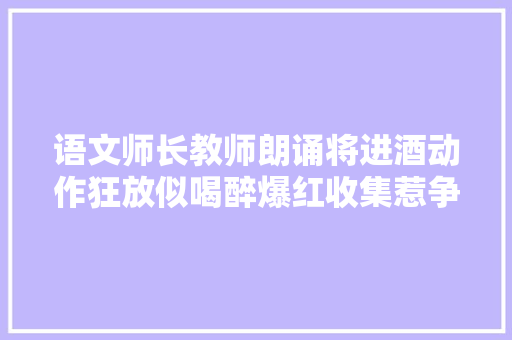语文师长教师朗诵将进酒动作狂放似喝醉爆红收集惹争议