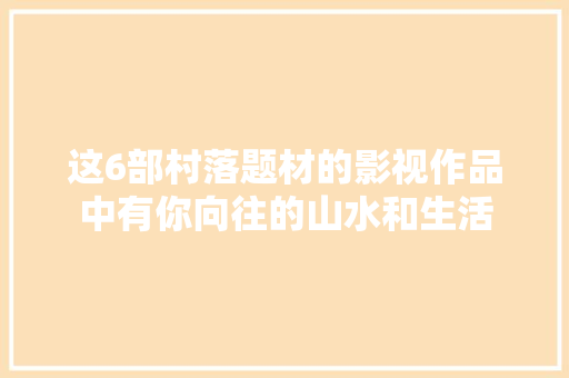 这6部村落题材的影视作品中有你向往的山水和生活