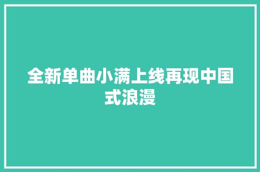 全新单曲小满上线再现中国式浪漫