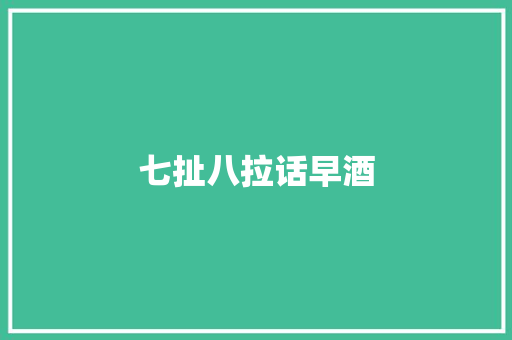 七扯八拉话早酒