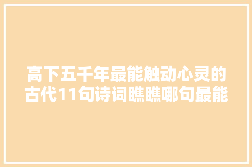 高下五千年最能触动心灵的古代11句诗词瞧瞧哪句最能打动你
