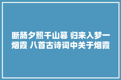 断肠夕照千山暮 归来入梦一烟霞 八首古诗词中关于烟霞的描写