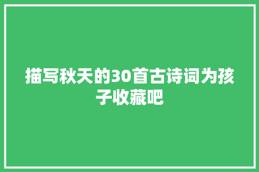 描写秋天的30首古诗词为孩子收藏吧