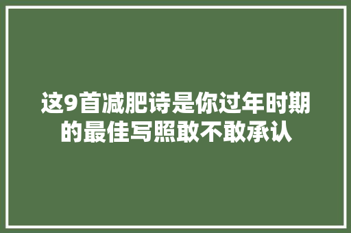 这9首减肥诗是你过年时期的最佳写照敢不敢承认