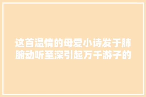 这首温情的母爱小诗发于肺腑动听至深引起万千游子的共鸣