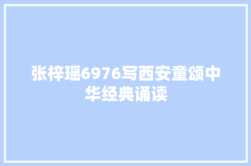 张梓瑶6976写西安童颂中华经典诵读
