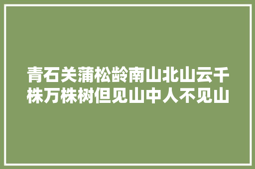 青石关蒲松龄南山北山云千株万株树但见山中人不见山中路