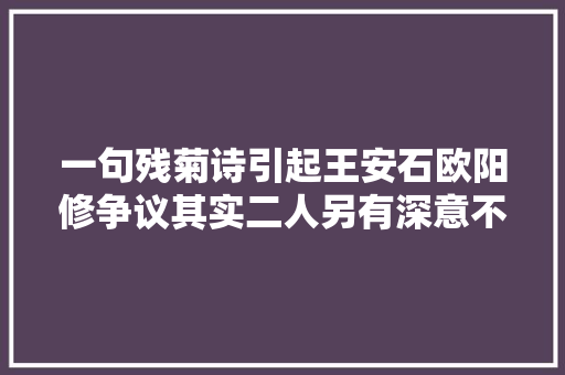 一句残菊诗引起王安石欧阳修争议其实二人另有深意不关菊花