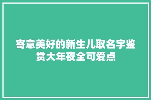 寄意美好的新生儿取名字鉴赏大年夜全可爱点
