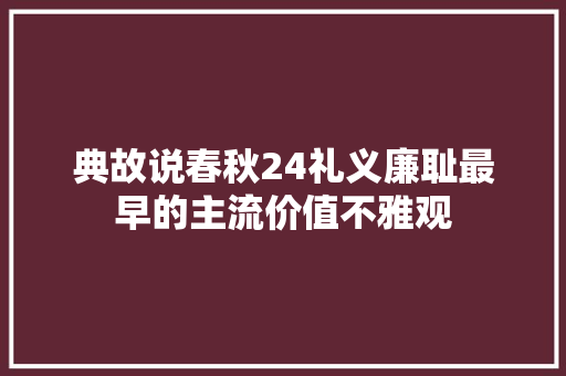 典故说春秋24礼义廉耻最早的主流价值不雅观