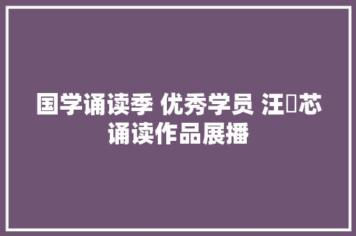 国学诵读季 优秀学员 汪莀芯诵读作品展播