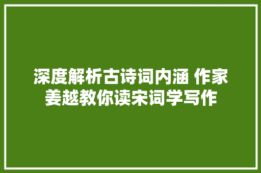 深度解析古诗词内涵 作家姜越教你读宋词学写作
