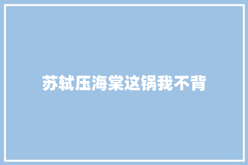 苏轼压海棠这锅我不背