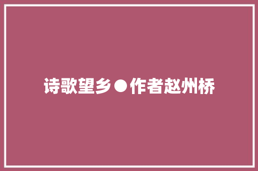 诗歌望乡●作者赵州桥