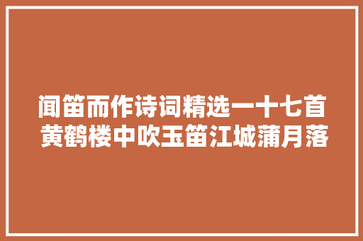 闻笛而作诗词精选一十七首 黄鹤楼中吹玉笛江城蒲月落梅花