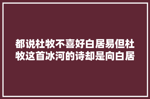 都说杜牧不喜好白居易但杜牧这首冰河的诗却是向白居易致敬