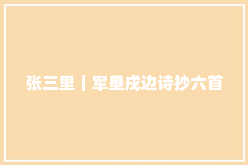 张三里|军垦戍边诗抄六首 张三里|军垦戍边诗抄六首