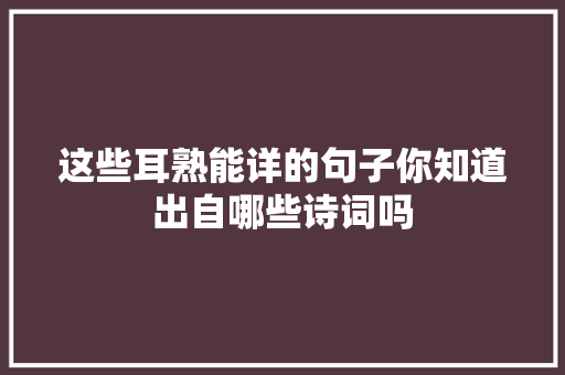 这些耳熟能详的句子你知道出自哪些诗词吗