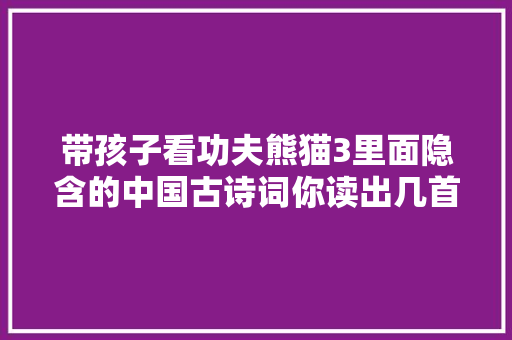 带孩子看功夫熊猫3里面隐含的中国古诗词你读出几首