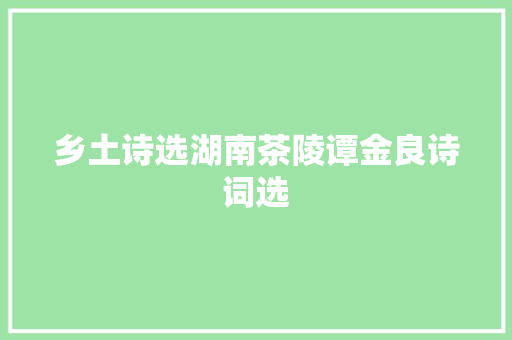 乡土诗选湖南茶陵谭金良诗词选