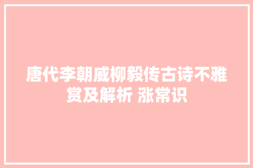 唐代李朝威柳毅传古诗不雅赏及解析 涨常识