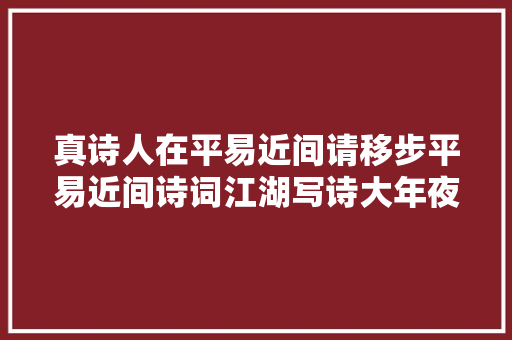 真诗人在平易近间请移步平易近间诗词江湖写诗大年夜会看这20首作品