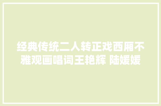 经典传统二人转正戏西厢不雅观画唱词王艳辉 陆媛媛版本
