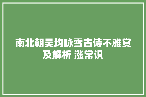 南北朝吴均咏雪古诗不雅赏及解析 涨常识