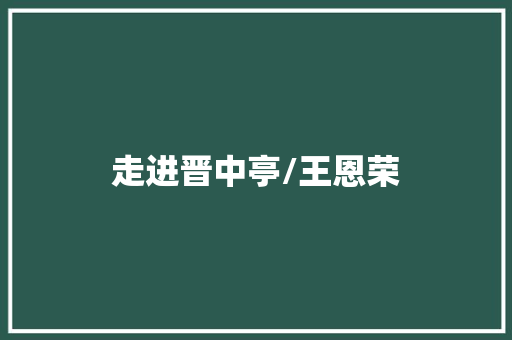 走进晋中亭/王恩荣