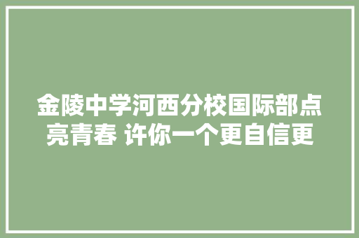 金陵中学河西分校国际部点亮青春 许你一个更自信更卓越更国际化的未来