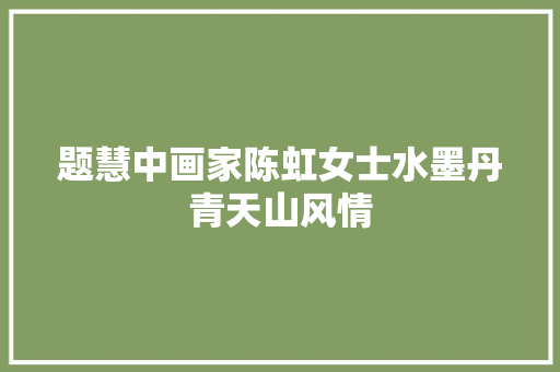 题慧中画家陈虹女士水墨丹青天山风情